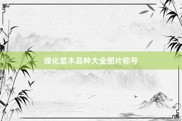 绿化苗木品种大全图片称号